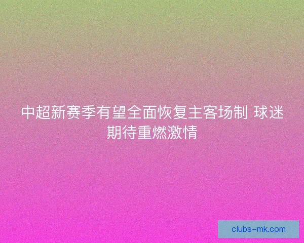 中超新赛季有望全面恢复主客场制 球迷期待重燃激情 中超新赛季有望全面恢复主客场制 球迷期待重燃激情