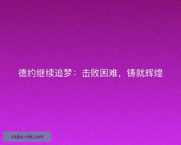 德约继续追梦：击败困难，铸就辉煌