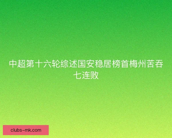 中超第十六轮综述国安稳居榜首梅州苦吞七连败 中超第十六轮综述国安稳居榜首梅州苦吞七连败