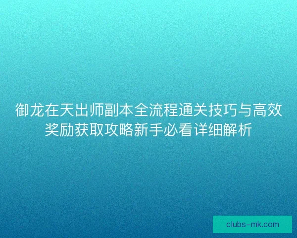 御龙在天出师副本全流程通关技巧与高效奖励获取攻略新手必看详细解析